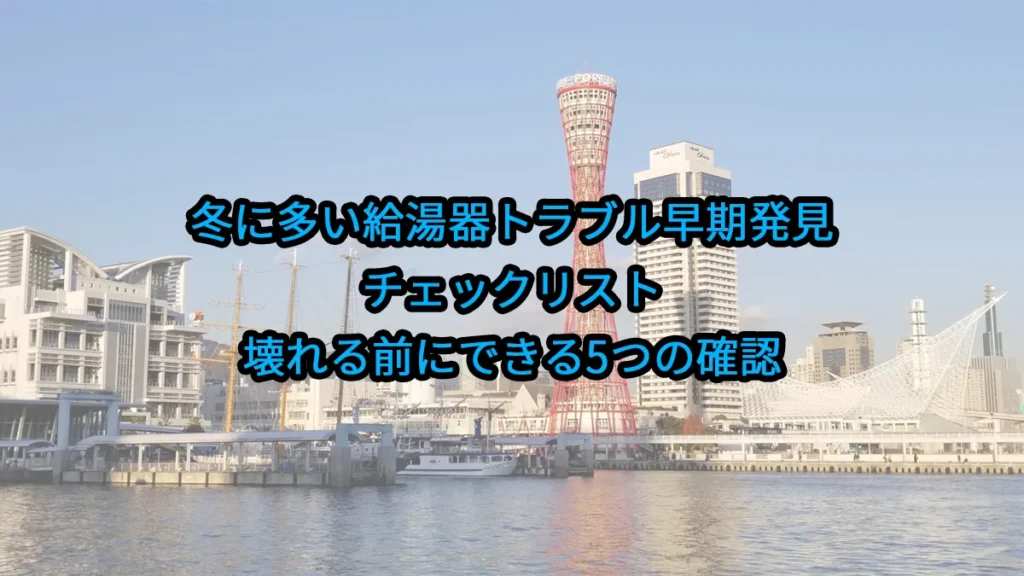 冬に多い“給湯器トラブル”早期発見チェックリスト|壊れる前にできる5つの確認
