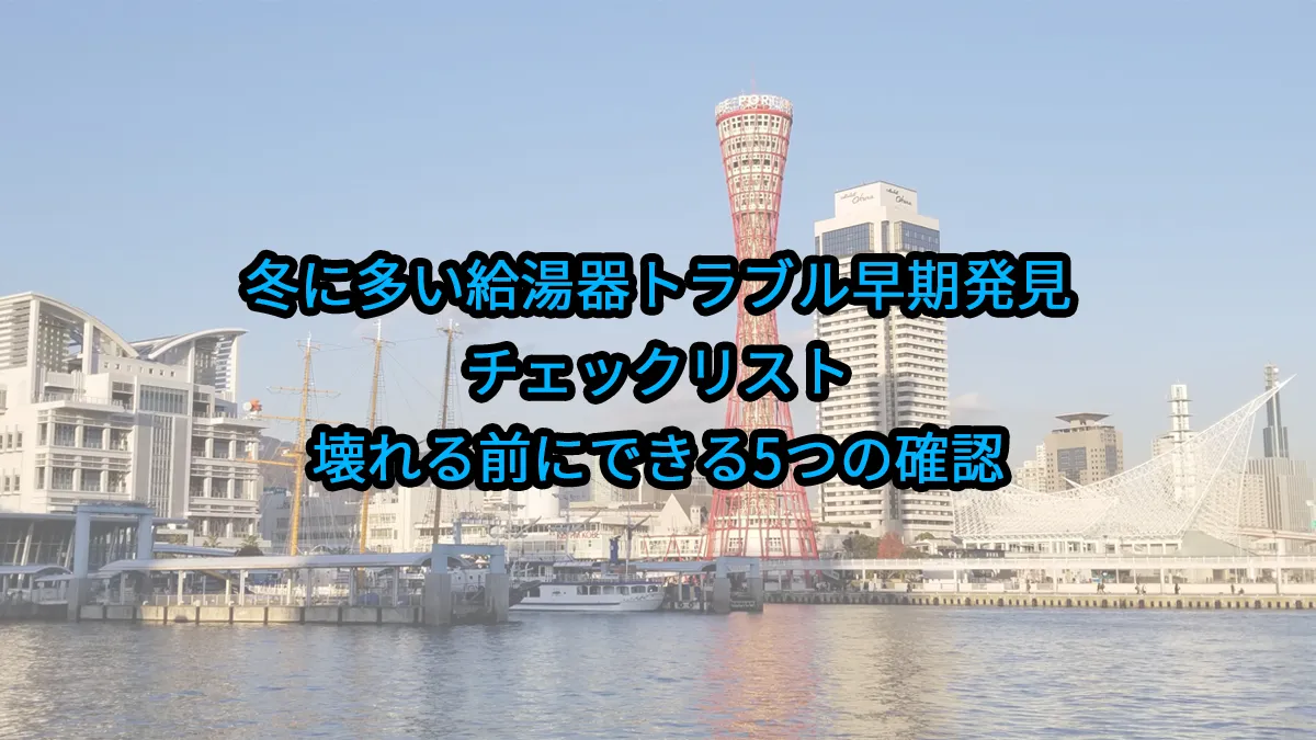 冬に多い“給湯器トラブル”早期発見チェックリスト｜壊れる前にできる5つの確認